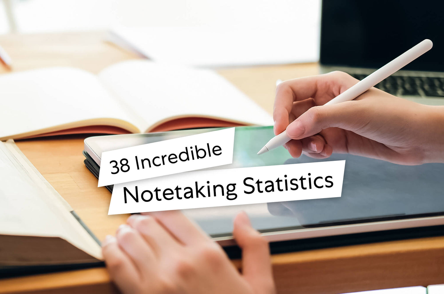 Close-up of a person using an Apple Pencil on an iPad at a desk with open books and a laptop in the background. Text overlay reads: ‘38 Incredible Notetaking Statistics.’