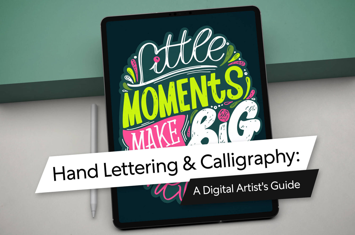 iPad on a desk displaying colorful digital hand lettering that reads ‘Little Moments Make Big,’ with Apple Pencil beside it. Overlay text says: Hand Lettering & Calligraphy: A Digital Artist's Guide.